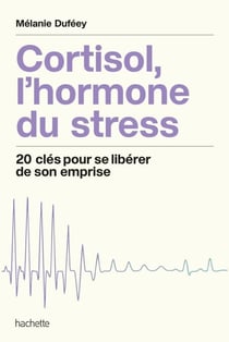 Cortisol, l'hormone du stress - 20 clés pour se libérer de son emprise