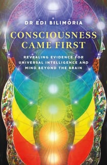 Consciousness Came First - Revealing Evidence for Universal Intelligence and Mind Beyond the Brain