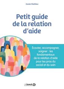 Petit guide de la relation d'aide - Écouter, accompagner, soigner : les fondamentaux de la relation d’aide pour les pros du social et du soin