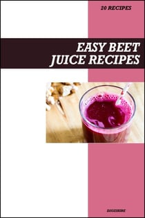 Easy Beet Juice Recipe Book: Simple Detox & Blood Pressure Support Recipes for Fresh Homemade Energy-Boosting Juices