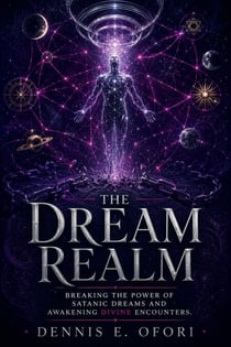 The Dream Realm:Breaking The Power of Satanic Dreams and Awakening Divine Encounters