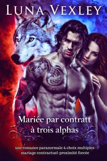 Mariée par contrat à trois alphas : une romance paranormale à choix multiples-mariage contractuel-proximité forcée