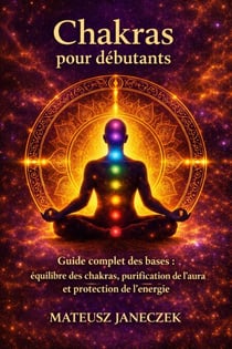 Chakras pour débutants – Guide complet des bases équilibre des chakras, purification de l’aura et protection de l’énergie - Chakra