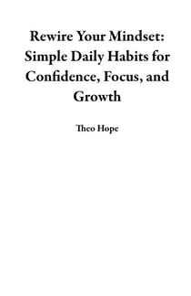 Rewire Your Mindset: Simple Daily Habits for Confidence, Focus, and Growth
