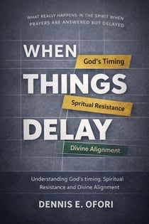 When Things Delay :  Understanding God's Timing, Spiritual Resistance Divine Alignment