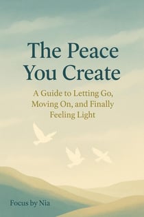 The Peace You Create:  A Guide to Letting Go,  Moving On, and Finally Feeling Light