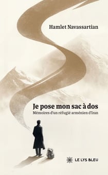 Je pose mon sac à dos - Mémoires d’un réfugié arménien d’Iran