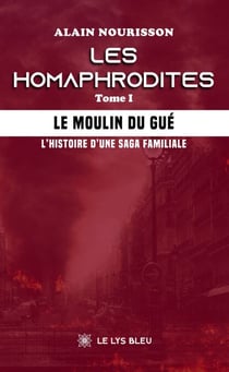 Les homaphrodites - Tome 1 - Le moulin du Gué - L’histoire d’une saga familiale