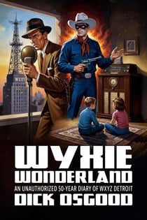 WYXIE Wonderland: An Unauthorized 50-Year Diary of WXYZ Detroit