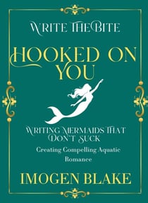 Hooked on You: Writing Mermaids That Don't Suck - Creating Compelling Aquatic Romance - Write the Bite, #9