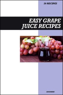 Easy Grape Juice Recipe Book: Fresh Homemade Antioxidant-Rich Recipes for Heart Health, Energy & Immune Support