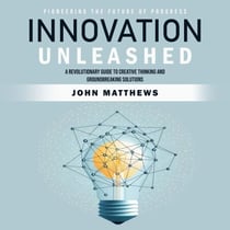 Innovation Unleashed: Pioneering the Future of Progress (A Revolutionary Guide to Creative Thinking and Groundbreaking Solutions)