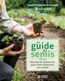 Le guide des semis - Secrets de semencier pour bien démarrer son jardin
