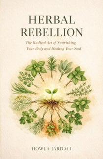Herbal Rebellion: The Radical Act of Nourishing Your Body and Healing Your Soul
