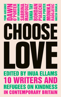 Choose Love - 10 Writers and Refugees on Kindness in Contemporary Britain