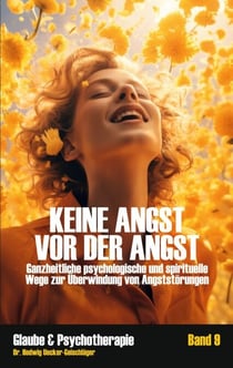 Keine Angst vor der Angst - Ganzheitliche psychologische und spirituelle Wege zur Überwindung von Angststörungen