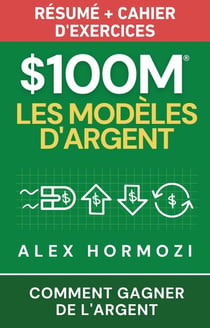 $100M Les Modèles d’Argent Résumé + cahier d’exercices: Comment gagner de l’argent - Acquisition.com $100M Series
