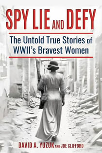 Spy, Lie, and Defy: The Untold True Stories of World War II's Bravest Women