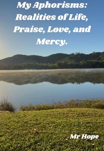 My Aphorisms: Realities of Life, Praise, Love, and Mercy. - My Aphorisms, #2