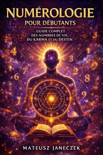 Numérologie pour débutants – Guide complet des nombres de vie, du karma et du destin - Numerology for Beginners – The Complete Guide to Life Path Numbers, Karma and Destiny