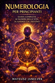Numerologia per principianti – Guida completa ai numeri della vita, al karma e al destino - Numerology for Beginners – The Complete Guide to Life Path Numbers, Karma and Destiny