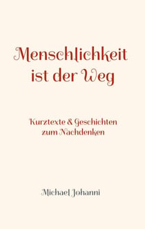 Menschlichkeit ist der Weg - Kurztexte & Geschichten zum Nachdenken