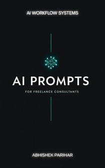 AI Workflow Systems: AI Prompts for Freelance Consultants - AI Workflow Systems: Professional Prompt Frameworks for the Modern World, #1