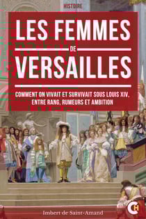 Les Femmes de Versailles - Comment on Vivait et Survivait à la Cour de Louis XIV, entre Pouvoir, Rumeurs et Ambition