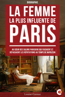 La Femme la Plus Influente de Paris - Au Cœur des Salons Parisiens qui Faisaient et Défaisaient les Réputations au Temps de Napoléon
