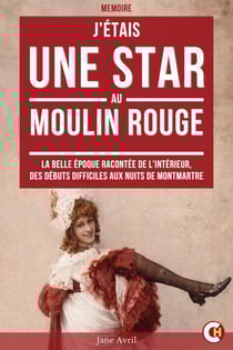 J’étais une Star au Moulin Rouge - La Belle Époque Racontée de l’Intérieur, des Débuts Difficiles aux Nuits de Montmartre