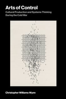 Arts of Control - Cultural Production and Systems Thinking During the Cold War