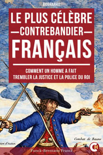 Le Plus Célèbre Contrebandier Français - Comment un Homme a Fait Trembler la Justice et la Police du Roi
