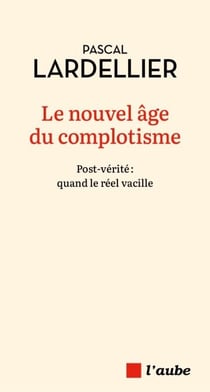 Le nouvel âge du complotisme - Fake-news et « post-vérité » à l’assaut des cerveaux et des urnes