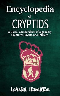 Encyclopedia of Crytids: A Global Compendium of Legendary Creatures, Myths, and Folklore
