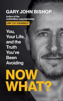 Now What? - You, Your Life and the Truth You've Been Avoiding