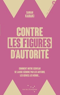 Contre les figures d'autorité - Comment notre cerveau se laisse séduire par les auteurs, les génies, les héros...