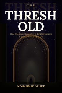 THE THRESHOLD: How Doorways, Borders, and In-Between Spaces Shape Everything We Are