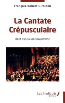 La Cantate Crépusculaire - Récit d’une révolution postiche