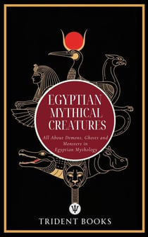 Egyptian Mythical Creatures: All About Demons, Ghosts and Monsters in Egyptian Mythology