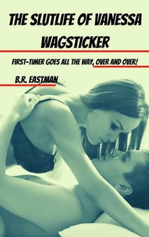 The Slutlife of Vanessa Wagsticker: First-Timer Goes All the Way, Over and Over!