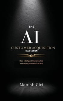 The AI Customer Acquisition Revolution - AI Workflow Systems: Professional Prompt Frameworks for the Modern World, #1