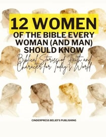 Twelve Women of the Bible Every Woman (And Man) Should Know: Biblical Stories of Faith and Character for Today’s World