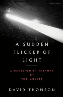 A Sudden Flicker of Light - A Revisionist History of the Movies