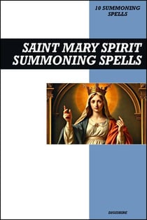 Saint Mary Spirit Summoning Spells Book: Invocation &amp; Evocation Spells Using Ancient Christian Teachings, Rituals, Prayer, Lucid Dreaming, &amp; Meditation to Summon Our Lady, The Blessed Virgin Mother