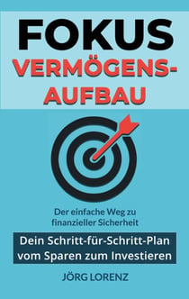 Fokus Vermögensaufbau - Dein Schritt-für-Schritt-Plan vom Sparen zum Investieren