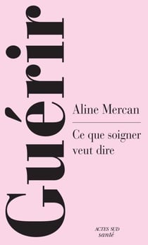 Guérir - Ce que soigner veut dire