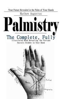 Palmistry: Your Future Revealed in the Palm of Your Hands (The Complete, Fully Illustrated Book Revealing the Fortune Secrets Hidden in Your Hand)
