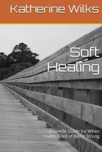 Soft Healing A Gentle Guide for When You’re Tired of Being Strong