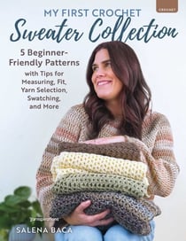 My First Crochet Sweater Collection - 5 Beginner-Friendly Patterns with Tips for Measuring, Fit, Yarn Selection, Swatching, and More