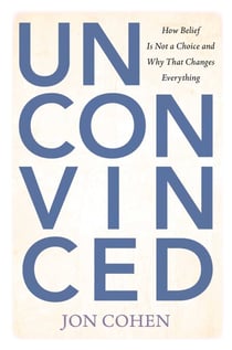Unconvinced - How Belief Is Not a Choice and Why That Changes Everything